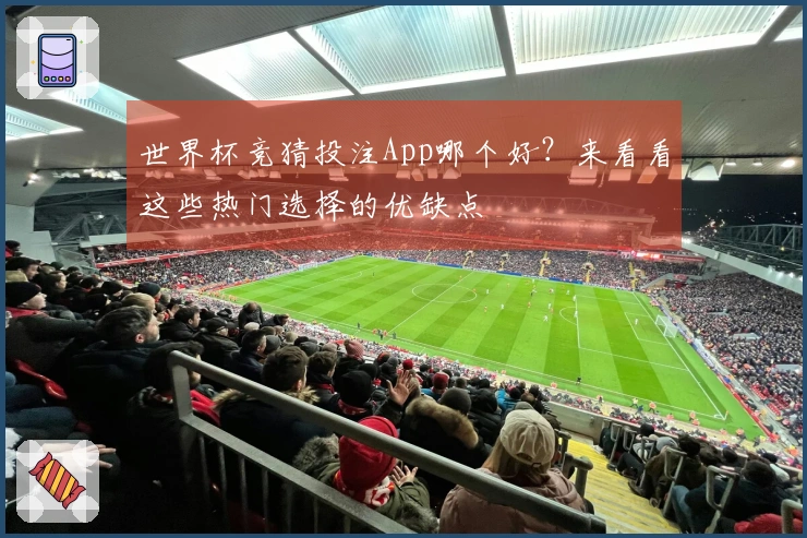 世界杯竞猜投注App哪个好？来看看这些热门选择的优缺点