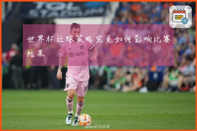 世界杯让球策略究竟如何影响比赛结果